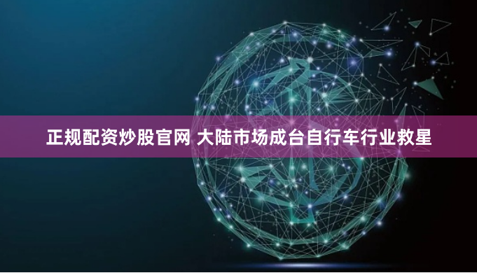 正规配资炒股官网 大陆市场成台自行车行业救星