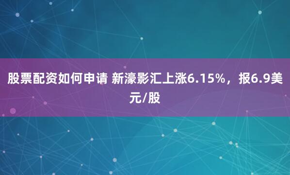 股票配资如何申请 新濠影汇上涨6.15%，报6.9美元/股