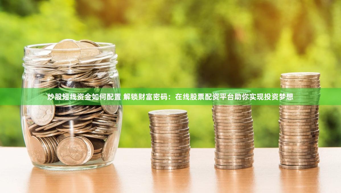 炒股短线资金如何配置 解锁财富密码：在线股票配资平台助你实现投资梦想