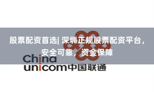 股票配资首选| 深圳正规股票配资平台，安全可靠，资金保障
