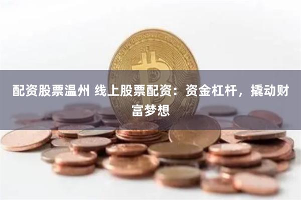 配资股票温州 线上股票配资：资金杠杆，撬动财富梦想