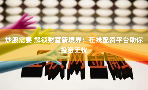 炒股需要 解锁财富新境界：在线配资平台助你投资无忧