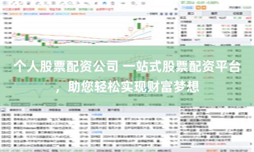 个人股票配资公司 一站式股票配资平台，助您轻松实现财富梦想
