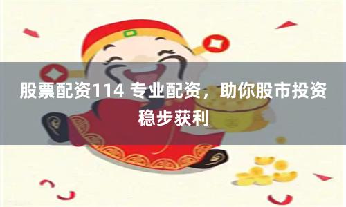 股票配资114 专业配资，助你股市投资稳步获利