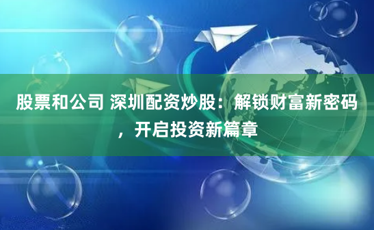 股票和公司 深圳配资炒股：解锁财富新密码，开启投资新篇章