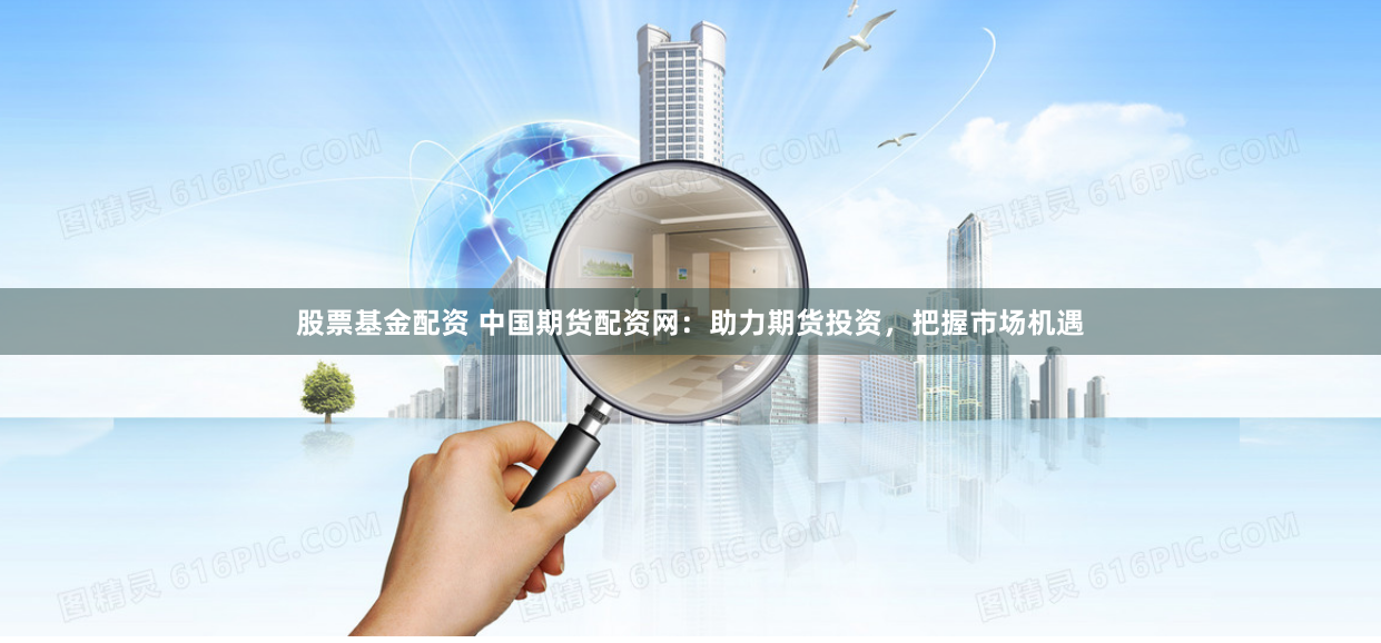 股票基金配资 中国期货配资网：助力期货投资，把握市场机遇