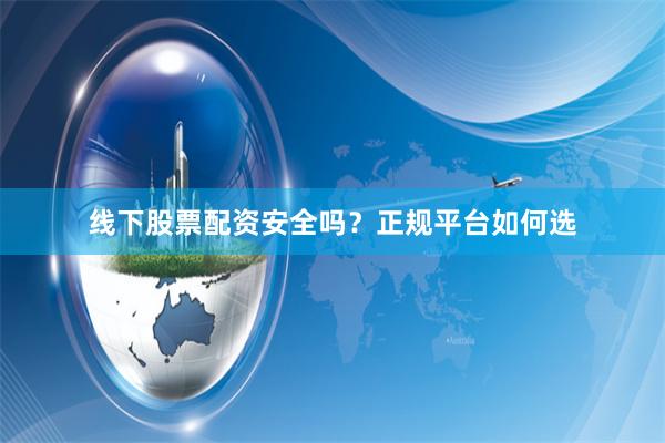 线下股票配资安全吗？正规平台如何选
