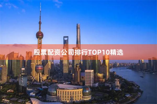 股票配资公司排行TOP10精选