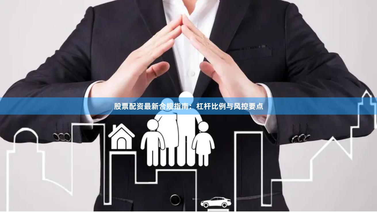 股票配资最新合规指南：杠杆比例与风控要点