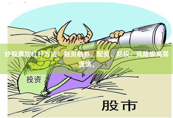 炒股票加杠杆方法：融资融券、配资、期权，风险极高需谨慎。