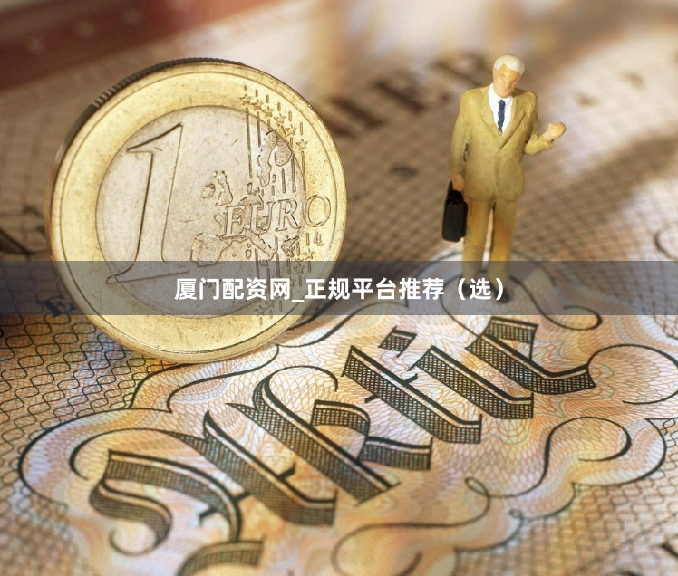 厦门配资网_正规平台推荐（选）