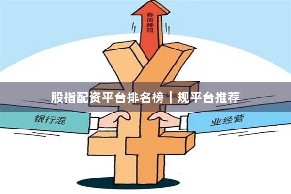 股指配资平台排名榜｜规平台推荐