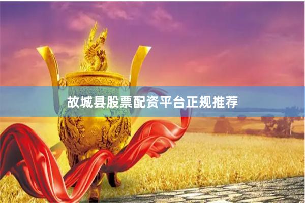 故城县股票配资平台正规推荐