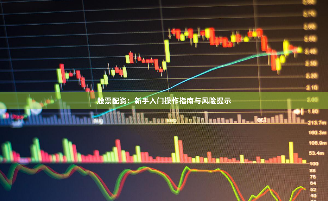股票配资：新手入门操作指南与风险提示