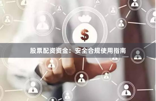 股票配资资金：安全合规使用指南